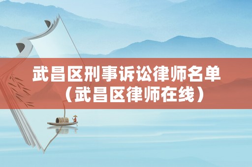 武昌區刑事訴訟律師名單（武昌區律師在線）