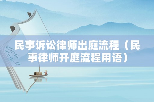 民事訴訟律師出庭流程（民事律師開庭流程用語）