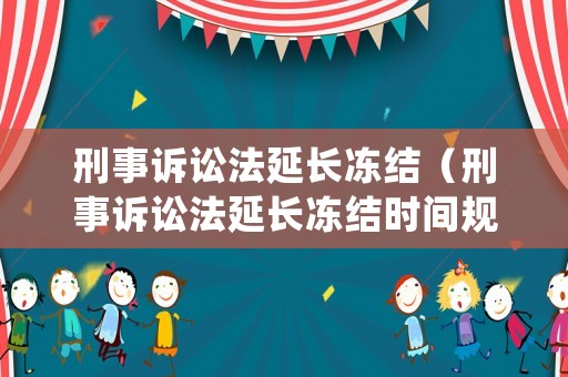 刑事訴訟法延長凍結（刑事訴訟法延長凍結時間規定）