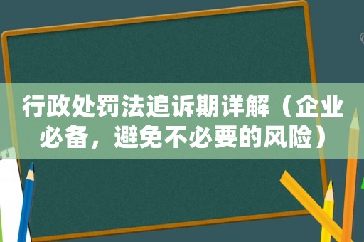 行政處罰法追訴期詳解（企業必備，避免不必要的風險）