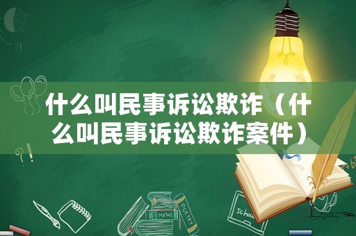什么叫民事訴訟欺詐（什么叫民事訴訟欺詐案件）