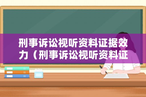 刑事訴訟視聽資料證據效力（刑事訴訟視聽資料證據效力規定）