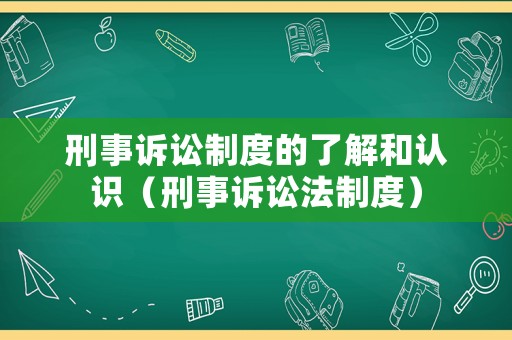 刑事訴訟制度的了解和認識（刑事訴訟法制度）