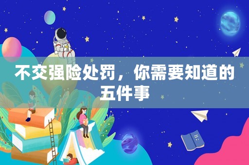 不交強(qiáng)險(xiǎn)處罰，你需要知道的五件事