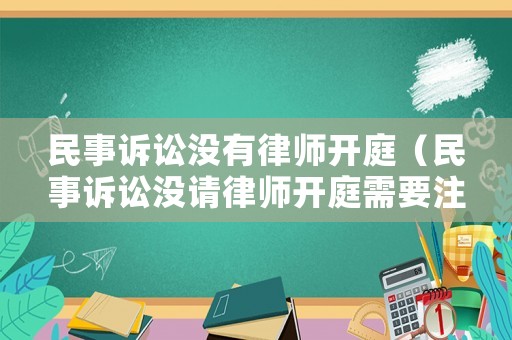 民事訴訟沒有律師開庭（民事訴訟沒請律師開庭需要注意什么）