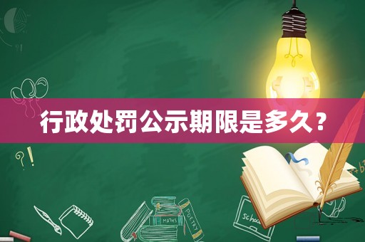 行政處罰公示期限是多久？