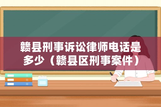 贛縣刑事訴訟律師電話是多少（贛縣區刑事案件）