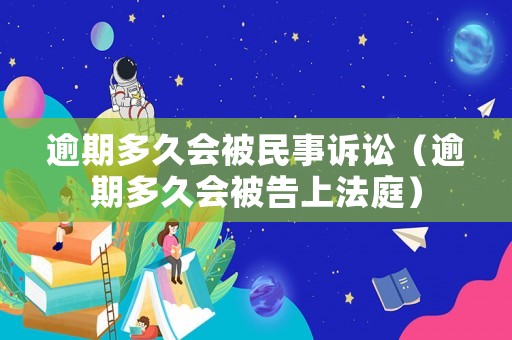 逾期多久會被民事訴訟（逾期多久會被告上法庭）