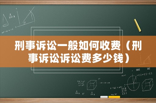 刑事訴訟一般如何收費（刑事訴訟訴訟費多少錢）