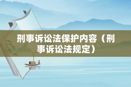 刑事訴訟法保護(hù)內(nèi)容（刑事訴訟法規(guī)定）