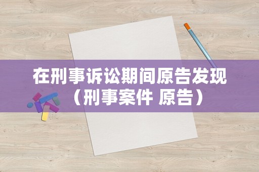 在刑事訴訟期間原告發(fā)現(xiàn)（刑事案件 原告）
