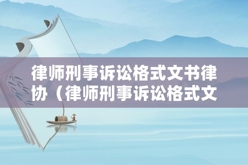 律師刑事訴訟格式文書律協（律師刑事訴訟格式文書律協怎么寫）