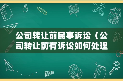 公司轉讓前民事訴訟（公司轉讓前有訴訟如何處理）