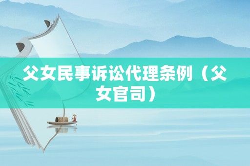 父女民事訴訟代理?xiàng)l例（父女官司）