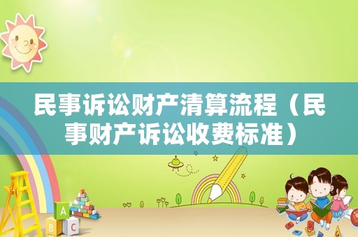 民事訴訟財產清算流程（民事財產訴訟收費標準）