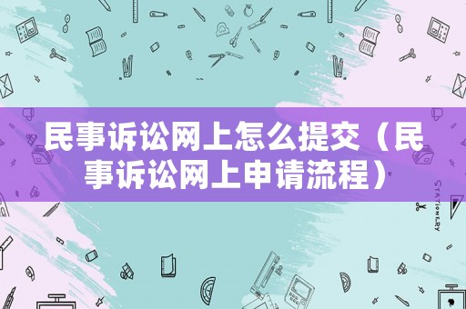 民事訴訟網上怎么提交（民事訴訟網上申請流程）