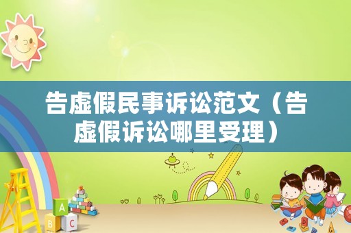 告虛假民事訴訟范文（告虛假訴訟哪里受理）