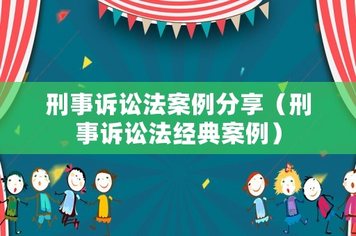 刑事訴訟法案例分享（刑事訴訟法經(jīng)典案例）