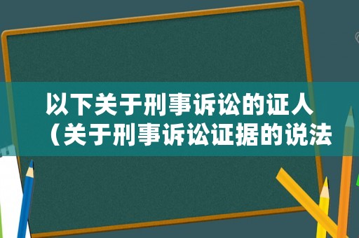 以下關于刑事訴訟的證人（關于刑事訴訟證據的說法正確的是）