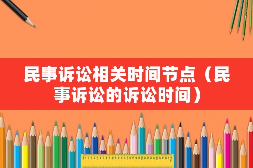 民事訴訟相關時間節點（民事訴訟的訴訟時間）