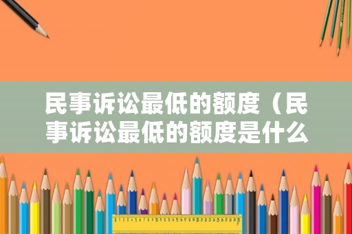 民事訴訟最低的額度（民事訴訟最低的額度是什么）