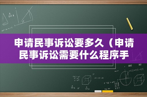 申請(qǐng)民事訴訟要多久（申請(qǐng)民事訴訟需要什么程序手續(xù)）