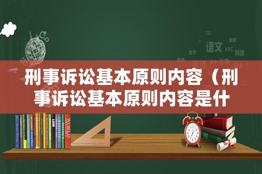 刑事訴訟基本原則內容（刑事訴訟基本原則內容是什么）