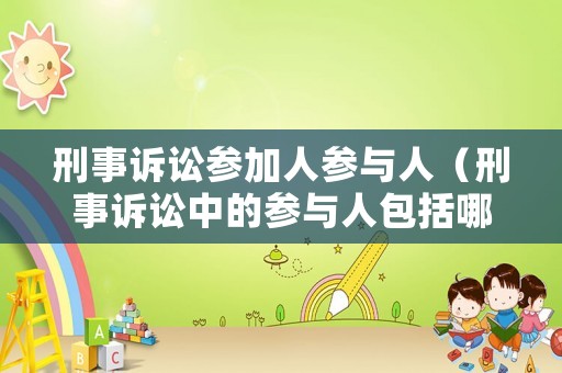 刑事訴訟參加人參與人（刑事訴訟中的參與人包括哪些）