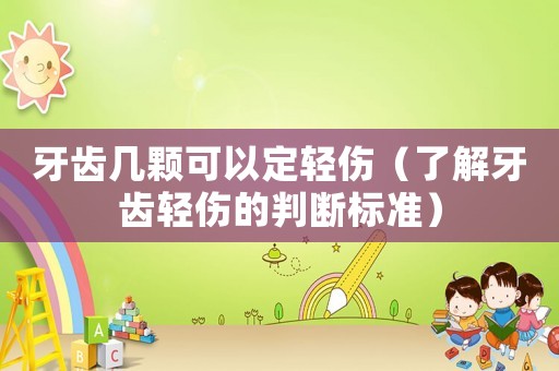 牙齒幾顆可以定輕傷（了解牙齒輕傷的判斷標(biāo)準(zhǔn)）