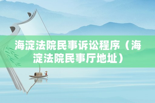 海淀法院民事訴訟程序（海淀法院民事廳地址）
