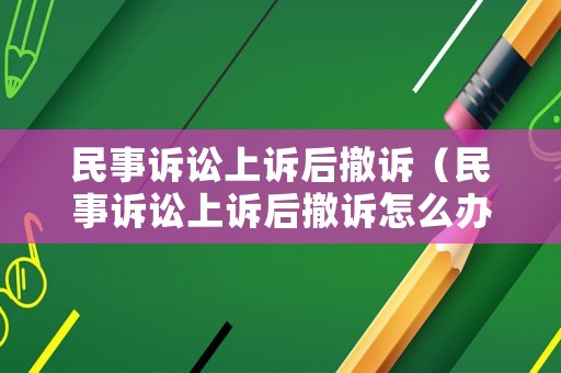 民事訴訟上訴后撤訴（民事訴訟上訴后撤訴怎么辦）