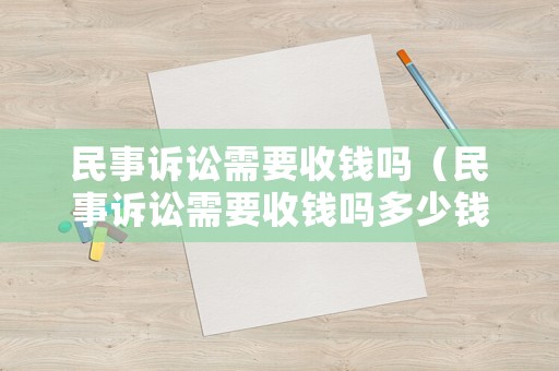 民事訴訟需要收錢嗎（民事訴訟需要收錢嗎多少錢）