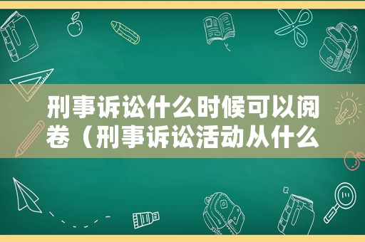 刑事訴訟什么時(shí)候可以閱卷（刑事訴訟活動(dòng)從什么時(shí)候開始）