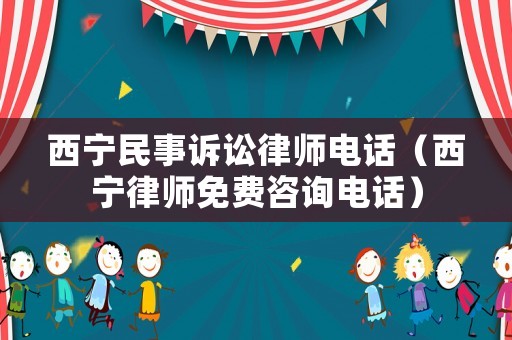 西寧民事訴訟律師電話（西寧律師免費咨詢電話）