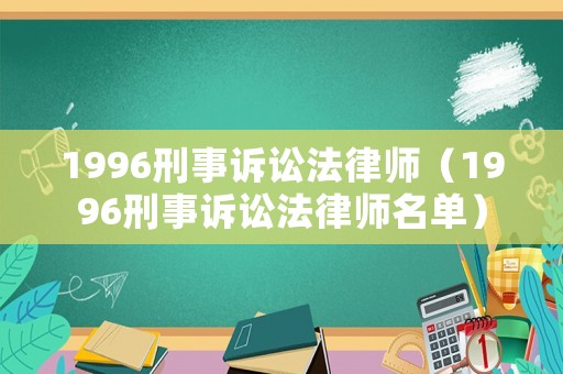 1996刑事訴訟法律師（1996刑事訴訟法律師名單）