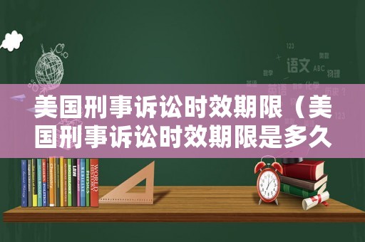 美國(guó)刑事訴訟時(shí)效期限（美國(guó)刑事訴訟時(shí)效期限是多久）