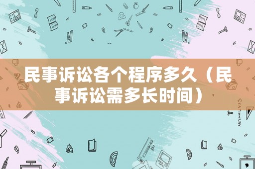 民事訴訟各個程序多久（民事訴訟需多長時間）