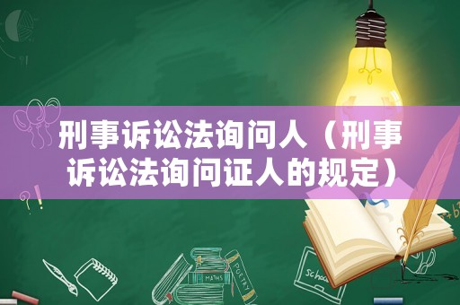 刑事訴訟法詢問人（刑事訴訟法詢問證人的規定）