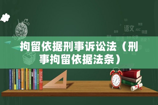 拘留依據(jù)刑事訴訟法（刑事拘留依據(jù)法條）