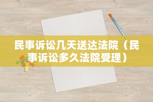 民事訴訟幾天送達法院（民事訴訟多久法院受理）