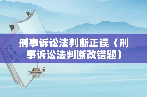 刑事訴訟法判斷正誤（刑事訴訟法判斷改錯題）