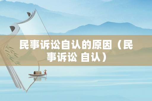 民事訴訟自認(rèn)的原因（民事訴訟 自認(rèn)）
