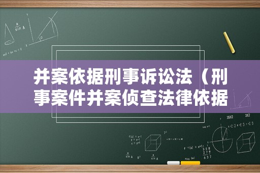 并案依據刑事訴訟法（刑事案件并案偵查法律依據）
