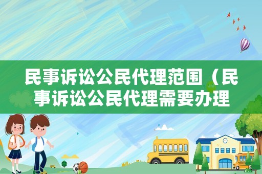 民事訴訟公民代理范圍（民事訴訟公民代理需要辦理什么手續）