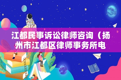 江都民事訴訟律師咨詢（揚州市江都區(qū)律師事務(wù)所電話號碼）