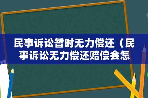民事訴訟暫時無力償還（民事訴訟無力償還賠償會怎樣）