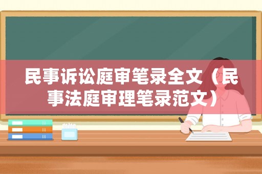民事訴訟庭審筆錄全文（民事法庭審理筆錄范文）