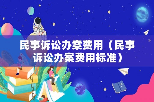 民事訴訟辦案費用（民事訴訟辦案費用標準）