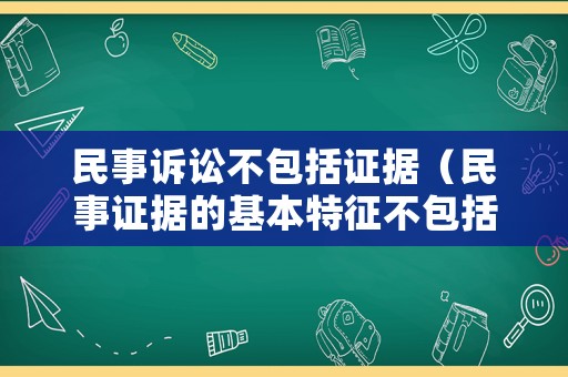 民事訴訟不包括證據（民事證據的基本特征不包括）