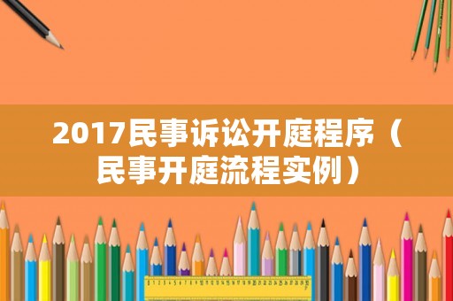 2017民事訴訟開庭程序（民事開庭流程實例）